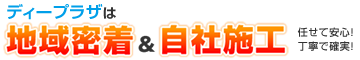 ディープラザは地域密着＆自社施工だから任せて安心！丁寧で確実！